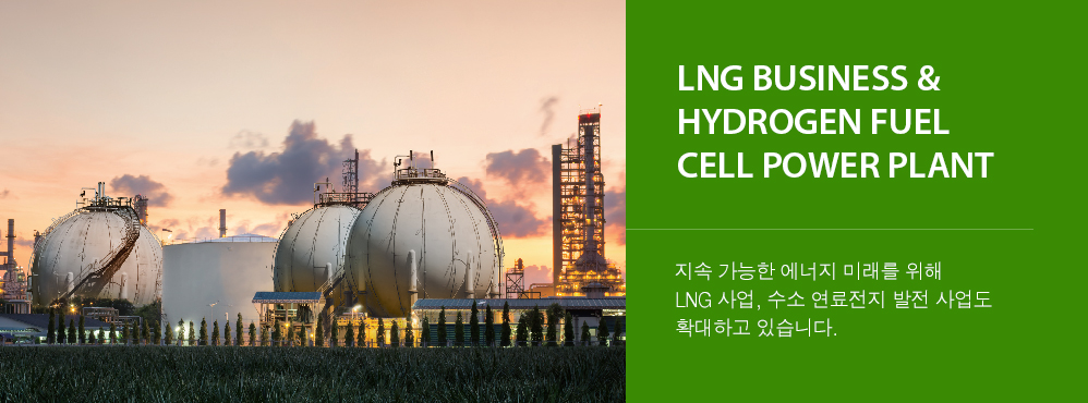 LNG Business & Hydrogen Fuel Cell Power Plant - 지속 가능한 에너지 미래를 위해 LNG 사업, 수소 연료전지 발전 사업도 확대하고 있습니다.
